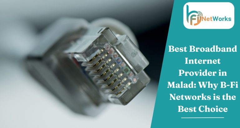 Best Broadband Internet Provider in Malad: Why B-Fi Networks is the Best Choice