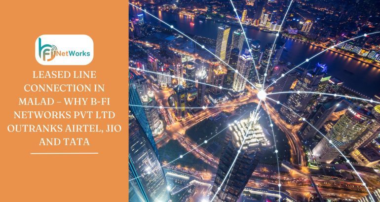 Leased Line Connection in Malad – Why B-Fi Networks Pvt Ltd Outranks Airtel, Jio and Tata